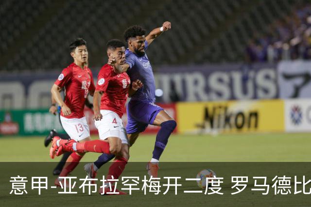 意甲-亚布拉罕梅开二度 罗马德比战3-0完胜拉齐奥